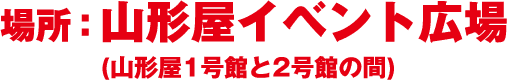 場所 山形屋イベント広場（山形屋1号館と2号館の間）